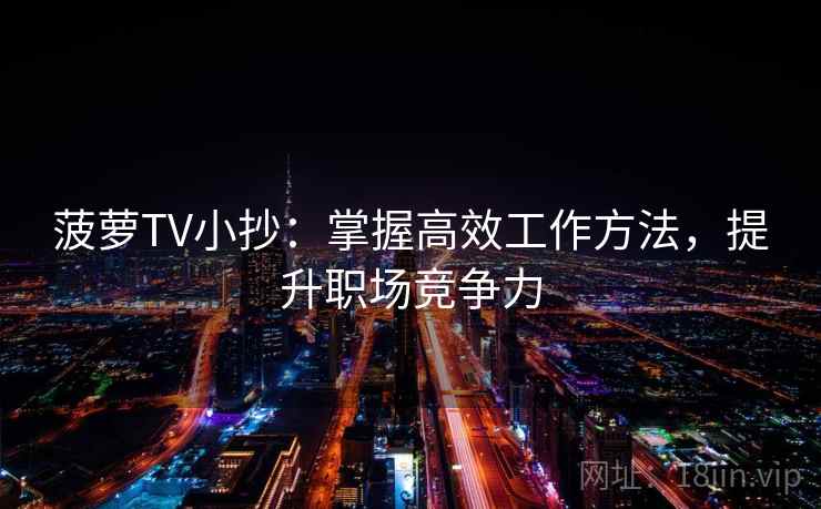 菠萝TV小抄:掌握高效工作方法,提升职场竞争力 菠萝TV小抄:掌握高效工作方法,提升职场竞争力