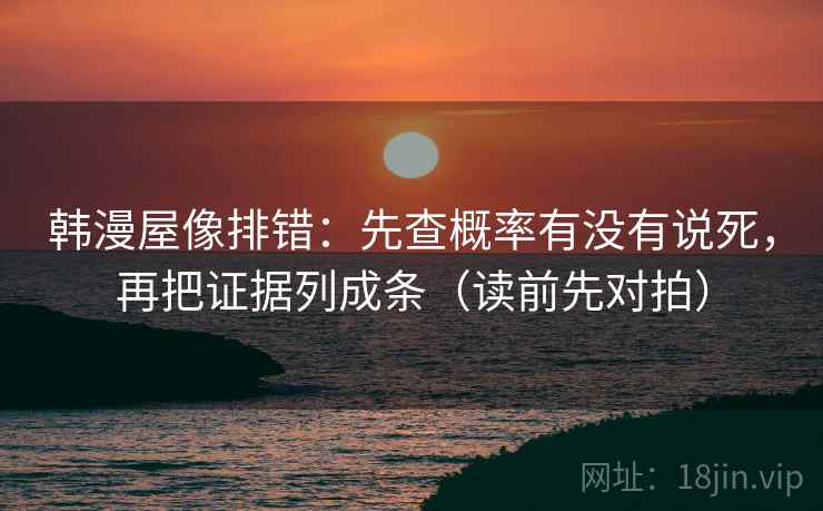 韩漫屋像排错:先查概率有没有说死,再把证据列成条(读前先对拍) 韩漫屋像排错:先查概率有没有说死,再把证据列成条(读前先对拍)