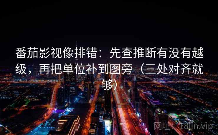 番茄影视像排错:先查推断有没有越级,再把单位补到图旁(三处对齐就够) 番茄影视像排错:先查推断有没有越级,再把单位补到图旁(三处对齐就够)