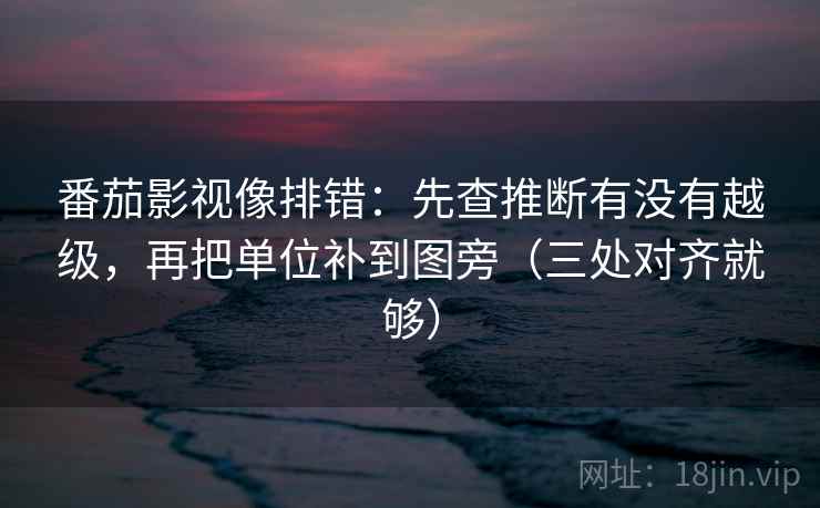 番茄影视像排错:先查推断有没有越级,再把单位补到图旁(三处对齐就够) 番茄影视像排错:先查推断有没有越级,再把单位补到图旁(三处对齐就够)