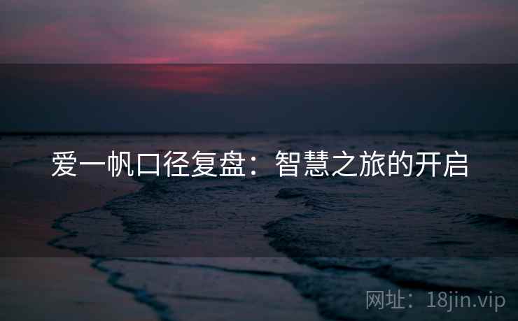 爱一帆口径复盘:智慧之旅的开启 爱一帆口径复盘:智慧之旅的开启