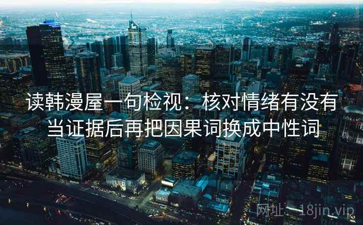 读韩漫屋一句检视：核对情绪有没有当证据后再把因果词换成中性词