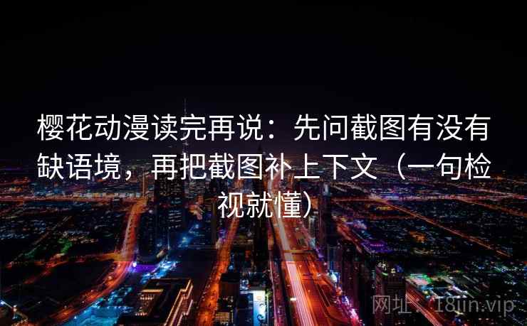 樱花动漫读完再说:先问截图有没有缺语境,再把截图补上下文(一句检视就懂) 樱花动漫读完再说:先问截图有没有缺语境,再把截图补上下文(一句检视就懂)