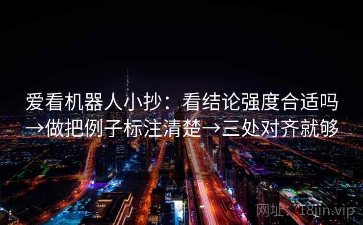 爱看机器人小抄：看结论强度合适吗→做把例子标注清楚→三处对齐就够