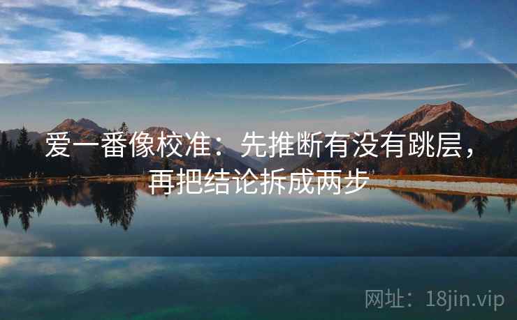 爱一番像校准：先推断有没有跳层，再把结论拆成两步