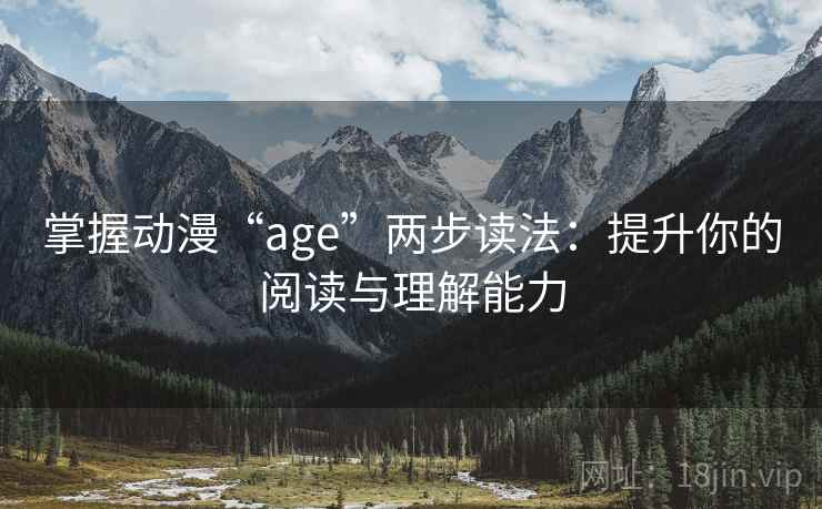 掌握动漫“age”两步读法:提升你的阅读与理解能力 掌握动漫“age”两步读法:提升你的阅读与理解能力