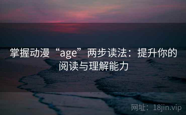 掌握动漫“age”两步读法:提升你的阅读与理解能力 掌握动漫“age”两步读法:提升你的阅读与理解能力