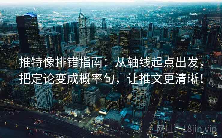 推特像排错指南:从轴线起点出发,把定论变成概率句,让推文更清晰! 推特像排错指南:从轴线起点出发,把定论变成概率句,让推文更清晰!