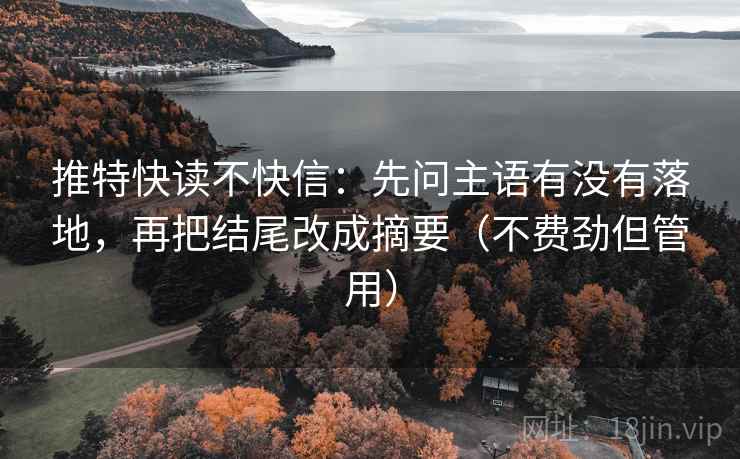 推特快读不快信：先问主语有没有落地，再把结尾改成摘要（不费劲但管用）