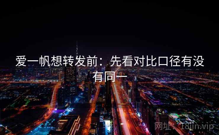 爱一帆想转发前：先看对比口径有没有同一