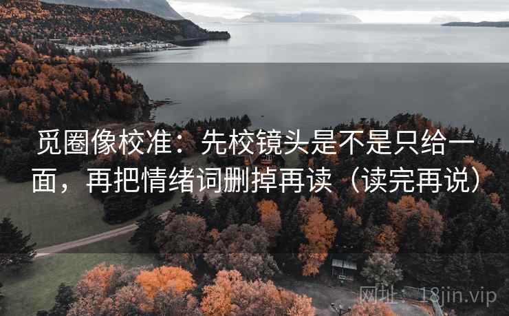 觅圈像校准：先校镜头是不是只给一面，再把情绪词删掉再读（读完再说）