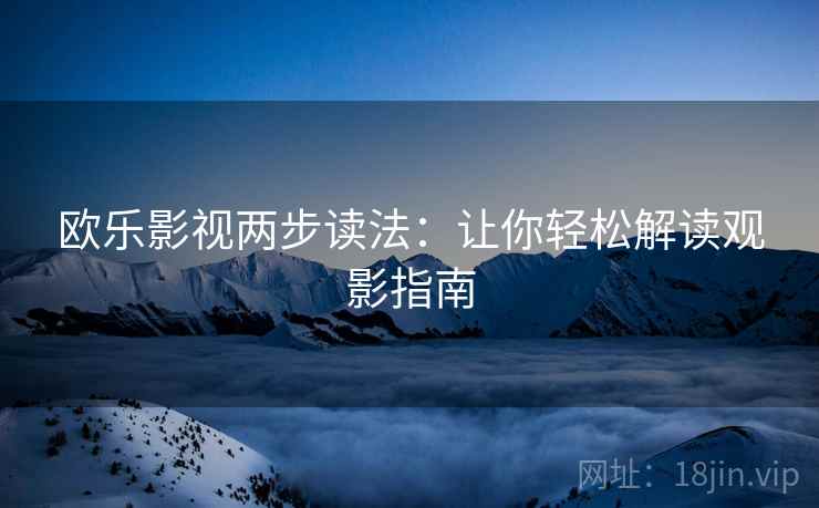 欧乐影视两步读法：让你轻松解读观影指南