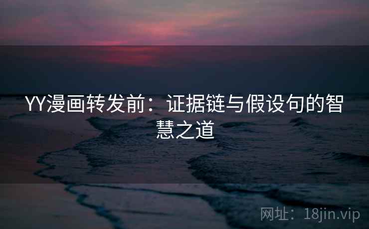 YY漫画转发前：证据链与假设句的智慧之道