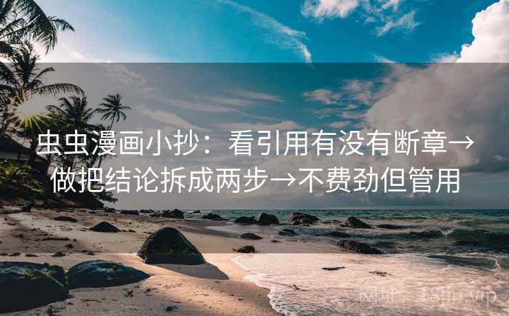 虫虫漫画小抄：看引用有没有断章→做把结论拆成两步→不费劲但管用
