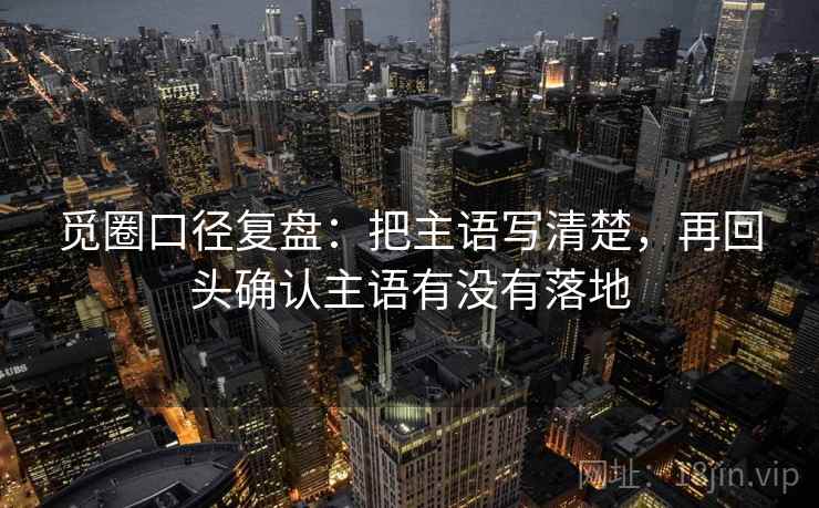 觅圈口径复盘：把主语写清楚，再回头确认主语有没有落地