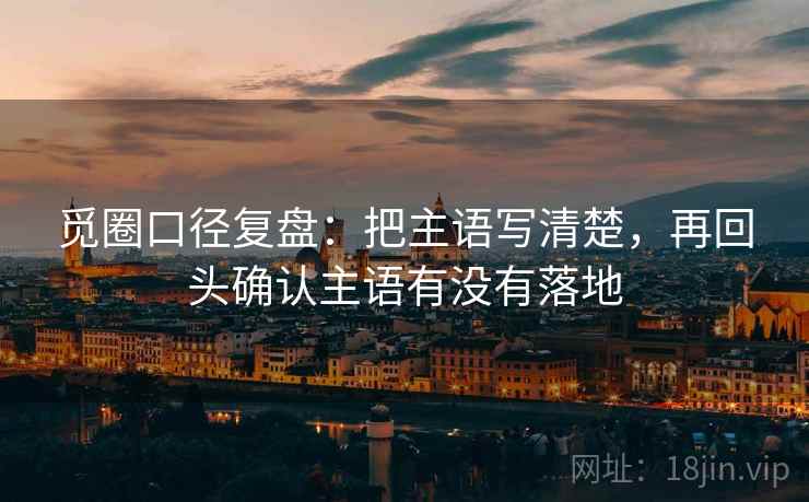 觅圈口径复盘：把主语写清楚，再回头确认主语有没有落地