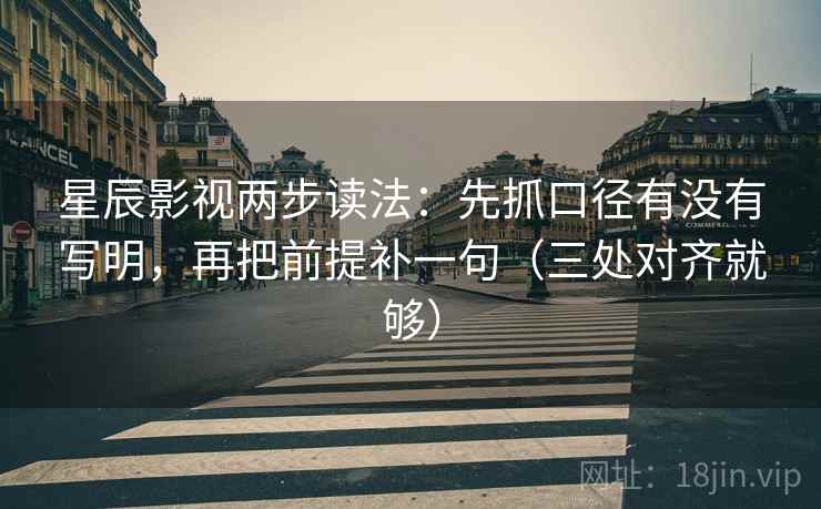星辰影视两步读法:先抓口径有没有写明,再把前提补一句(三处对齐就够) 星辰影视两步读法:先抓口径有没有写明,再把前提补一句(三处对齐就够)