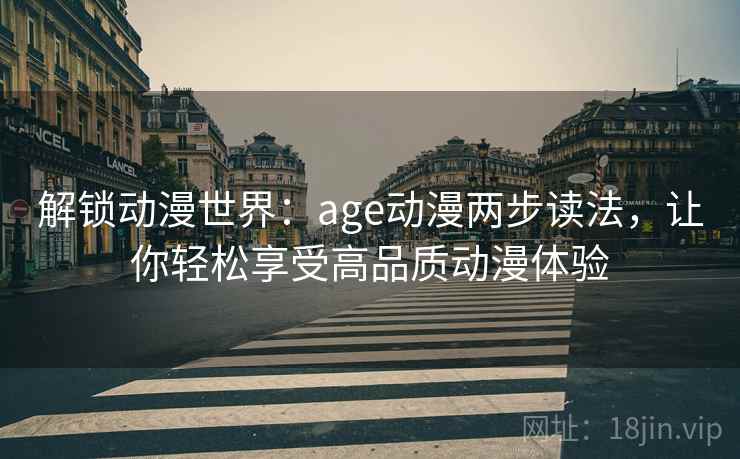 解锁动漫世界:age动漫两步读法,让你轻松享受高品质动漫体验 解锁动漫世界:age动漫两步读法,让你轻松享受高品质动漫体验