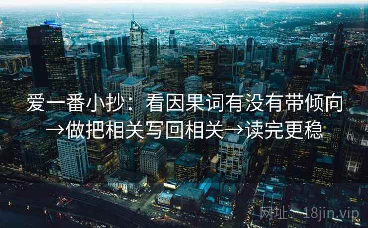 爱一番小抄:看因果词有没有带倾向→做把相关写回相关→读完更稳 爱一番小抄:看因果词有没有带倾向→做把相关写回相关→读完更稳