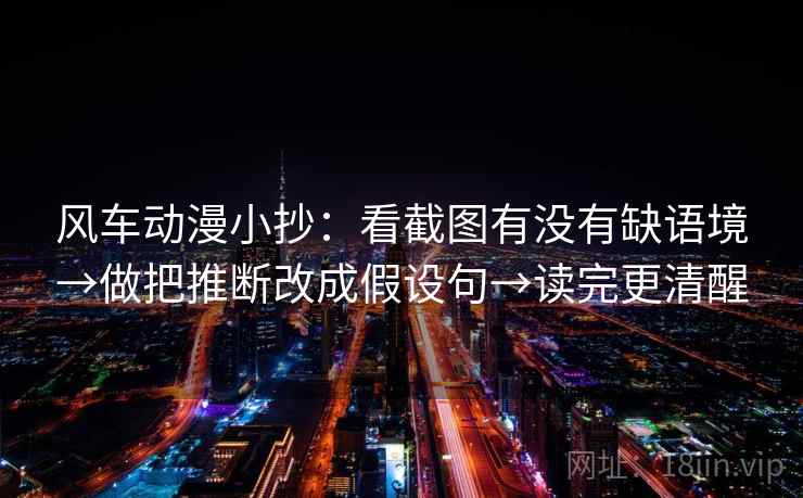 风车动漫小抄:看截图有没有缺语境→做把推断改成假设句→读完更清醒 风车动漫小抄:看截图有没有缺语境→做把推断改成假设句→读完更清醒