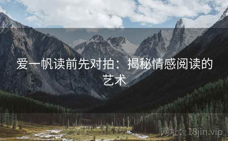 爱一帆读前先对拍:揭秘情感阅读的艺术 爱一帆读前先对拍:揭秘情感阅读的艺术