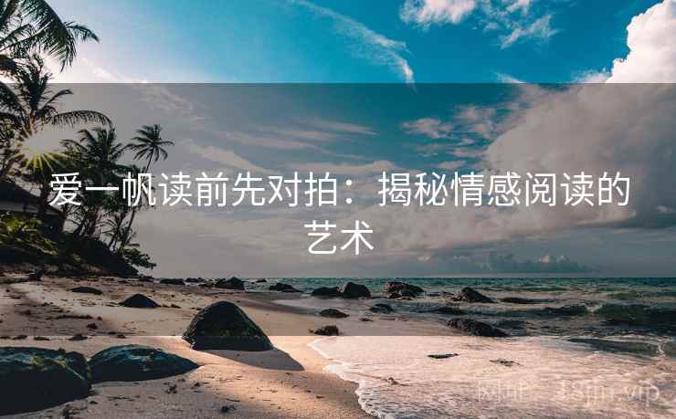 爱一帆读前先对拍:揭秘情感阅读的艺术 爱一帆读前先对拍:揭秘情感阅读的艺术
