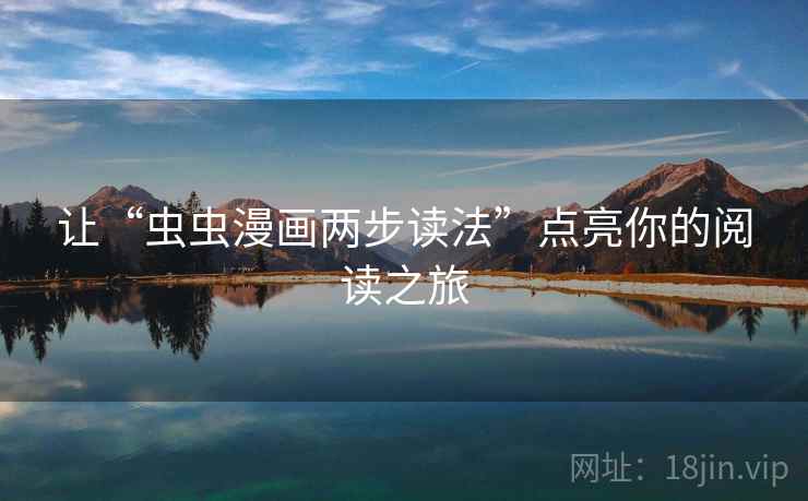 让“虫虫漫画两步读法”点亮你的阅读之旅 让“虫虫漫画两步读法”点亮你的阅读之旅