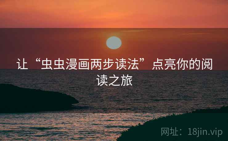 让“虫虫漫画两步读法”点亮你的阅读之旅 让“虫虫漫画两步读法”点亮你的阅读之旅