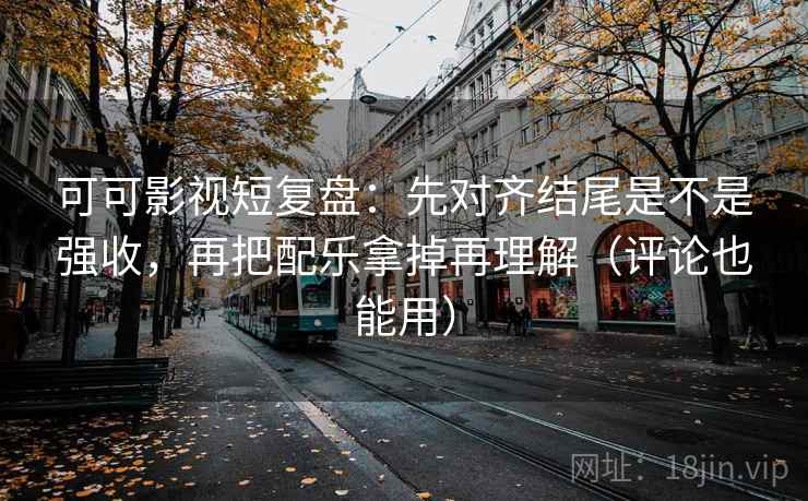 可可影视短复盘:先对齐结尾是不是强收,再把配乐拿掉再理解(评论也能用) 可可影视短复盘:先对齐结尾是不是强收,再把配乐拿掉再理解(评论也能用)