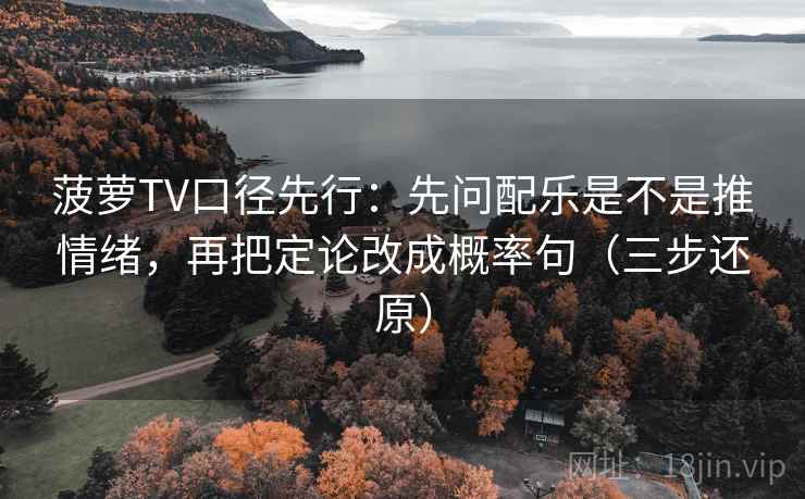 菠萝TV口径先行:先问配乐是不是推情绪,再把定论改成概率句(三步还原) 菠萝TV口径先行:先问配乐是不是推情绪,再把定论改成概率句(三步还原)