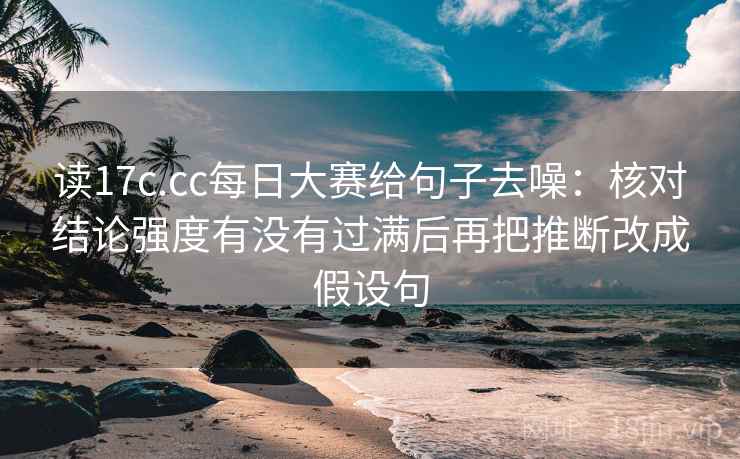 读17c.cc每日大赛给句子去噪:核对结论强度有没有过满后再把推断改成假设句 读17c.cc每日大赛给句子去噪:核对结论强度有没有过满后再把推断改成假设句