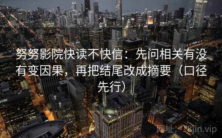 努努影院快读不快信：先问相关有没有变因果，再把结尾改成摘要（口径先行）