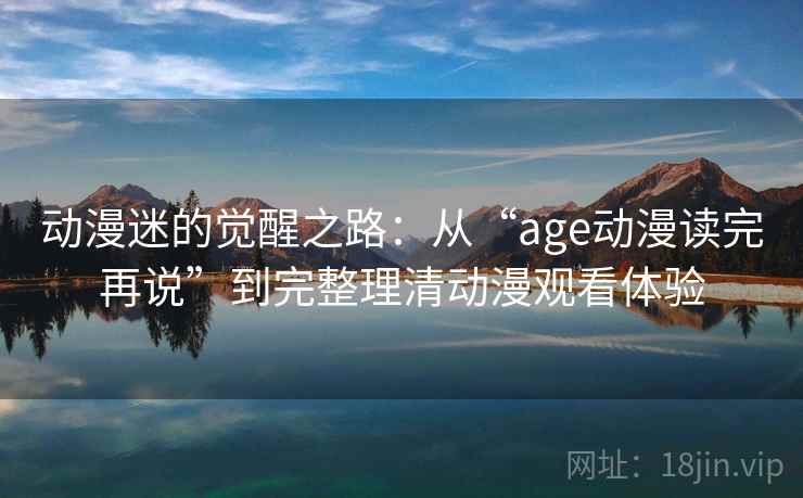 动漫迷的觉醒之路:从“age动漫读完再说”到完整理清动漫观看体验 动漫迷的觉醒之路:从“age动漫读完再说”到完整理清动漫观看体验