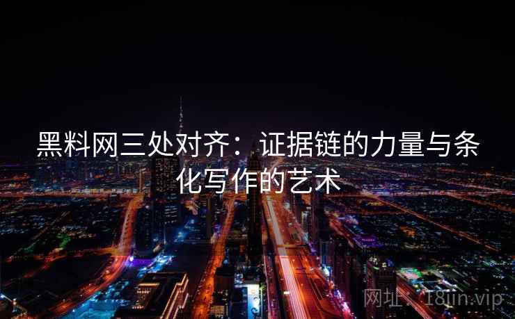 黑料网三处对齐:证据链的力量与条化写作的艺术 黑料网三处对齐:证据链的力量与条化写作的艺术