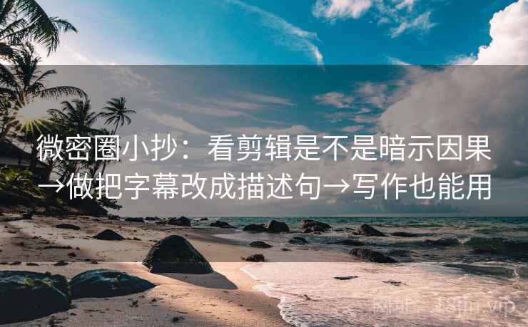 微密圈小抄:看剪辑是不是暗示因果→做把字幕改成描述句→写作也能用 微密圈小抄:看剪辑是不是暗示因果→做把字幕改成描述句→写作也能用