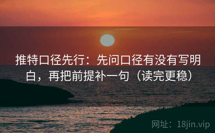 推特口径先行：先问口径有没有写明白，再把前提补一句（读完更稳）
