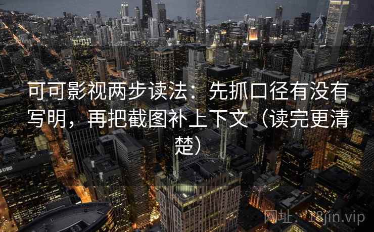 可可影视两步读法:先抓口径有没有写明,再把截图补上下文(读完更清楚) 可可影视两步读法:先抓口径有没有写明,再把截图补上下文(读完更清楚)