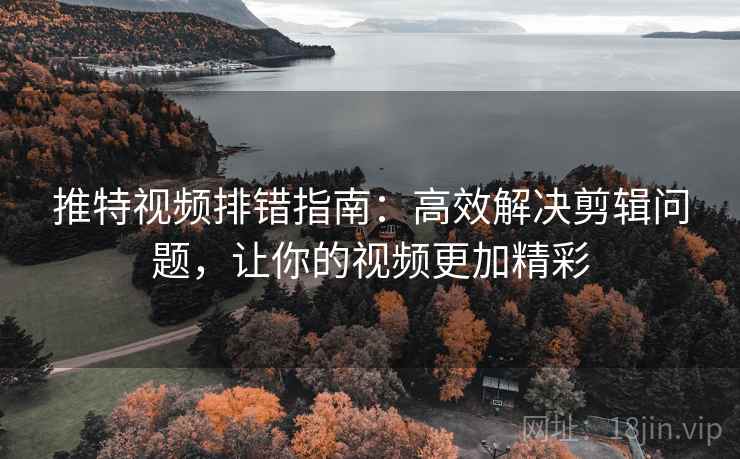 推特视频排错指南:高效解决剪辑问题,让你的视频更加精彩 推特视频排错指南:高效解决剪辑问题,让你的视频更加精彩