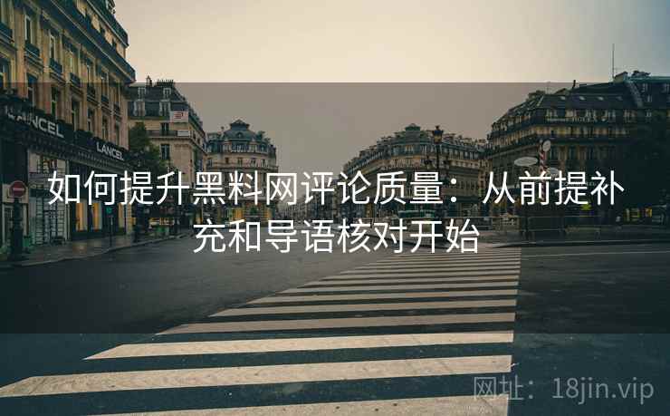 如何提升黑料网评论质量:从前提补充和导语核对开始 如何提升黑料网评论质量:从前提补充和导语核对开始