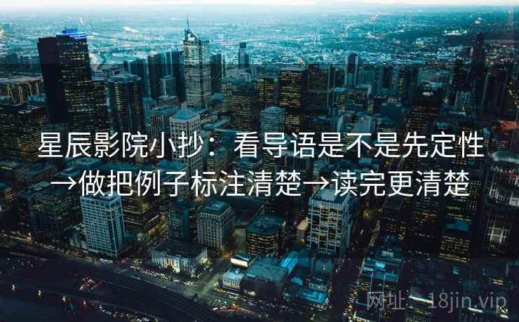 星辰影院小抄:看导语是不是先定性→做把例子标注清楚→读完更清楚 星辰影院小抄:看导语是不是先定性→做把例子标注清楚→读完更清楚
