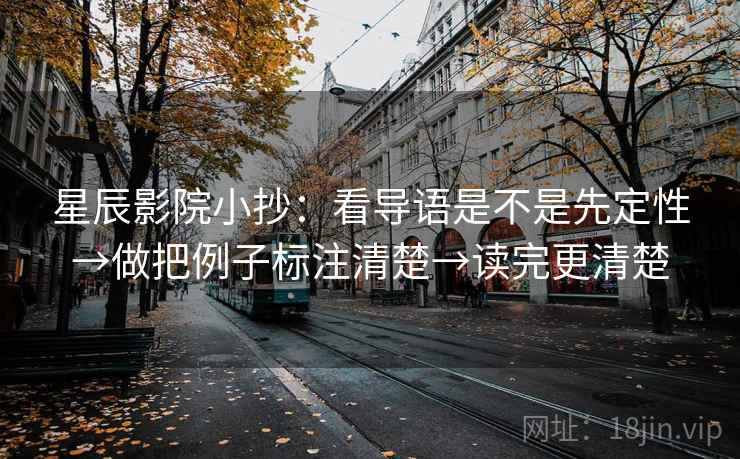 星辰影院小抄:看导语是不是先定性→做把例子标注清楚→读完更清楚 星辰影院小抄:看导语是不是先定性→做把例子标注清楚→读完更清楚