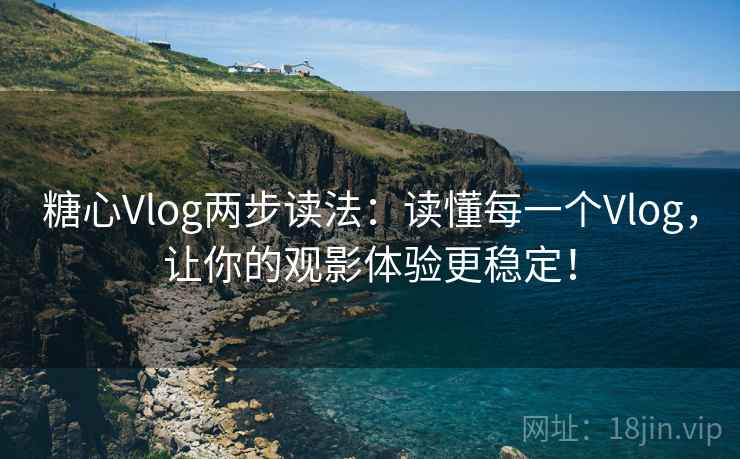 糖心Vlog两步读法：读懂每一个Vlog，让你的观影体验更稳定！