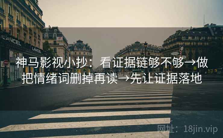 神马影视小抄:看证据链够不够→做把情绪词删掉再读→先让证据落地 神马影视小抄:看证据链够不够→做把情绪词删掉再读→先让证据落地