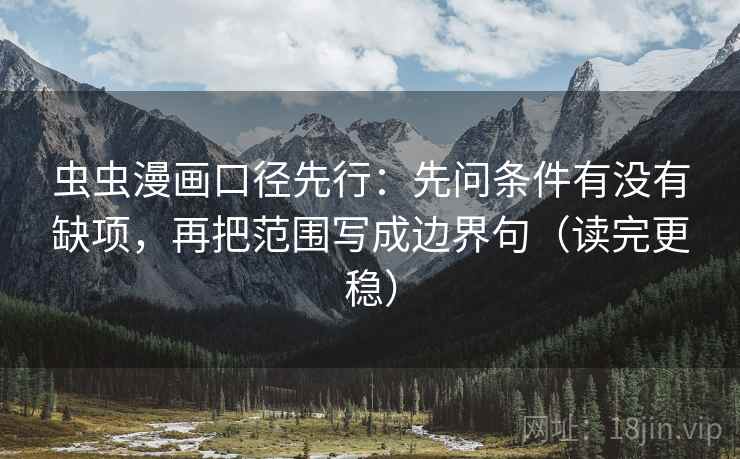 虫虫漫画口径先行：先问条件有没有缺项，再把范围写成边界句（读完更稳）