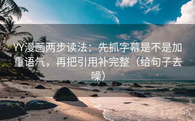 YY漫画两步读法：先抓字幕是不是加重语气，再把引用补完整（给句子去噪）