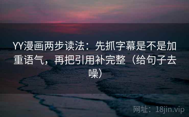YY漫画两步读法：先抓字幕是不是加重语气，再把引用补完整（给句子去噪）