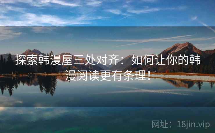 探索韩漫屋三处对齐：如何让你的韩漫阅读更有条理！