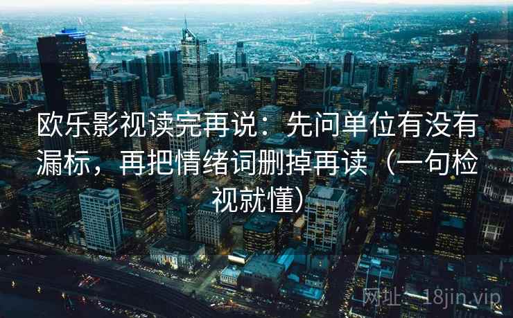 欧乐影视读完再说:先问单位有没有漏标,再把情绪词删掉再读(一句检视就懂) 欧乐影视读完再说:先问单位有没有漏标,再把情绪词删掉再读(一句检视就懂)