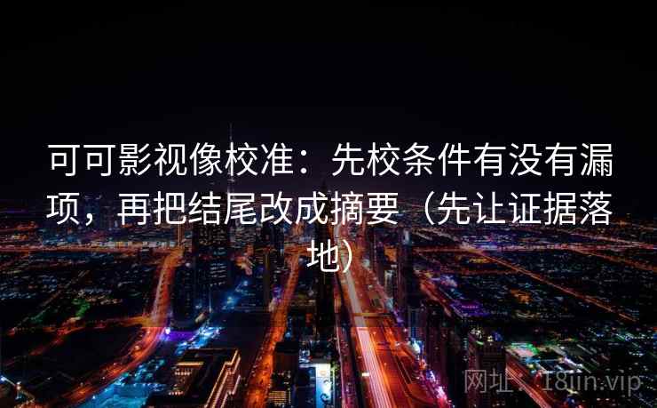 可可影视像校准:先校条件有没有漏项,再把结尾改成摘要(先让证据落地) 可可影视像校准:先校条件有没有漏项,再把结尾改成摘要(先让证据落地)