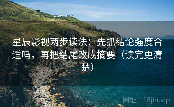 星辰影视两步读法：先抓结论强度合适吗，再把结尾改成摘要（读完更清楚）